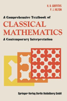 A Comprehensive Textbook of Classical Mathematics: A Contemporary Interpretation - Griffiths, H B, and Hilton, P J