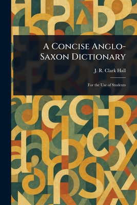 A Concise Anglo-Saxon Dictionary - Hall, J R Clark (John R Clark)