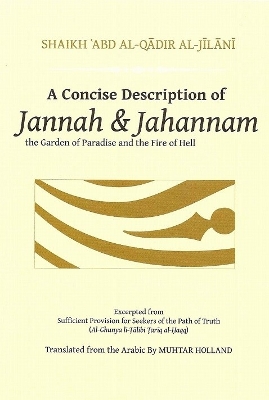 A Concise Description of Jannah & Jahannam: The Garden of Paradise and the Fire of Hell - Al-Jilani, Shaikh 'Abd Al-Qadir, and Holland, Muhtar (Translated by), and Afsar-Siddiqui, Abia (General editor)