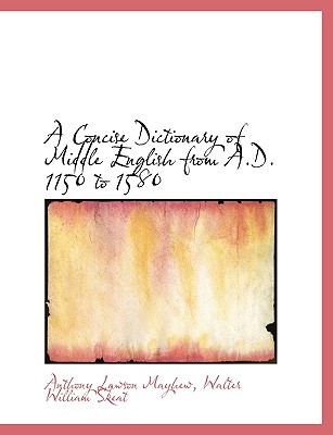 A Concise Dictionary of Middle English from A.D. 1150 to 1580 - Mayhew, Anthony Lawson, and Skeat, Walter William