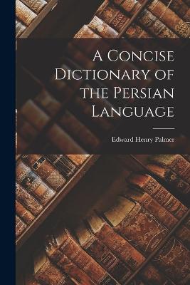 A Concise Dictionary of the Persian Language - Palmer, Edward Henry