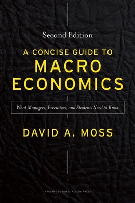 A Concise Guide to Macroeconomics, Second Edition: What Managers, Executives, and Students Need to Know - Moss, David A.