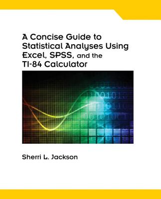A Concise Guide to Statistical Analyses Using Excel, SPSS, and the Ti-84 Calculator, Spiral Bound Version - Jackson, Sherri L