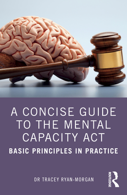 A Concise Guide to the Mental Capacity Act: Basic Principles in Practice - Ryan-Morgan, Dr.