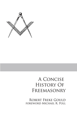 A Concise History of Freemasonry - Poll, Michael R (Foreword by), and Gould, Robert Freke