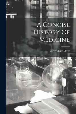 A Concise History Of Medicine - Osler, William, Sir