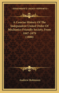 A Concise History of the Independent United Order of Mechanics Friendly Society, from 1847 to 1879, a Paper