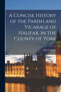 A Concise History of the Parish and Vicarage of Halifax, in the County of York