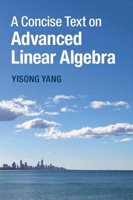A Concise Text on Advanced Linear Algebra - Yang, Yisong
