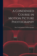 A Condensed Course in Motion Picture Photography