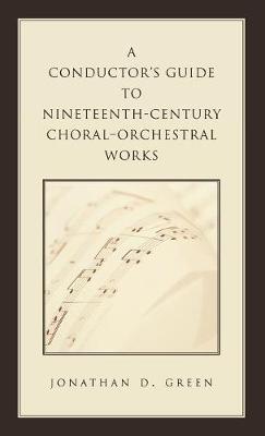 A Conductor's Guide to Nineteenth-Century Choral-Orchestral Works - Green, Jonathan D