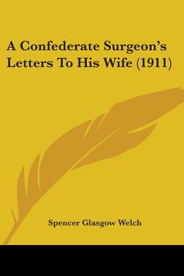 A Confederate Surgeon's Letters To His Wife (1911) - Welch, Spencer Glasgow