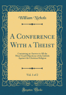 A Conference with a Theist, Vol. 1 of 2: Containing an Answer to All the Most Usual Objections of the Infidels Against the Christian Religion (Classic Reprint)