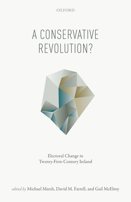 A Conservative Revolution?: Electoral Change in Twenty-First Century Ireland - Marsh, Michael (Editor), and Farrell, David M. (Editor), and McElroy, Gail (Editor)