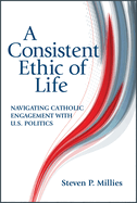 A Consistent Ethic of Life: Navigating Catholic Engagement with U.S. Politics