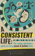 A Consistent Life: The Young Advocate's Guide to Living Peace & Justice Daily