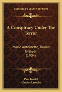 A Conspiracy Under The Terror: Marie Antoinette, Toulan, Jarjayes (1904)