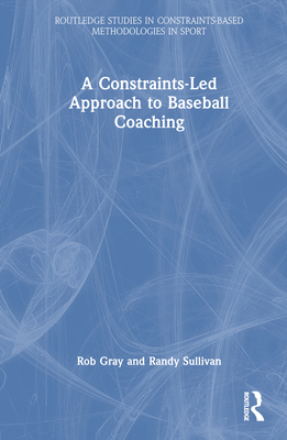 A Constraints-Led Approach to Baseball Coaching - Gray, Rob, and Sullivan, Randy