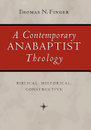 A Contemporary Anabaptist Theology: Biblical, Historical, Constructive