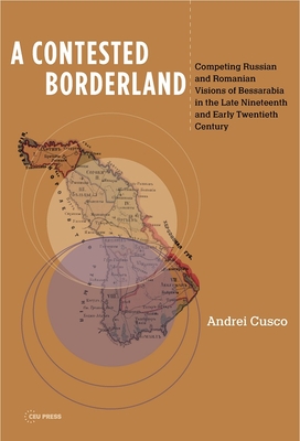 A Contested Borderland: Competing Russian and Romanian Visions of Bessarabia in the Second Half of the 19th and Early 20th Century - Cusco, Andrei