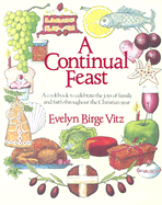 A Continual Feast: A Cookbook to Celebrate the Joys of Family & Faith Throughout the Christian Year