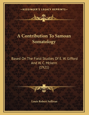 A Contribution to Samoan Somatology: Based on the Field Studies of E. W. Gifford and W. C. McKern (1921) - Sullivan, Louis Robert