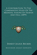 A Contribution To The Comparative Study Of The Medieval Visions Of Heaven And Hell (1899)