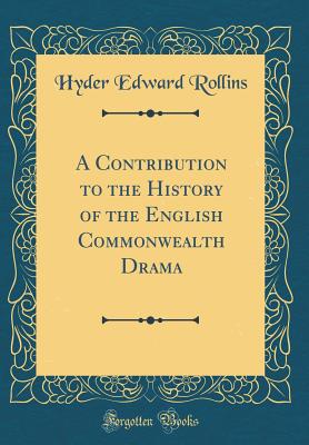 A Contribution to the History of the English Commonwealth Drama (Classic Reprint) - Rollins, Hyder Edward