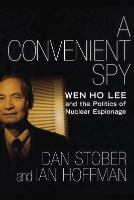 A Convenient Spy: Wen Ho Lee and the Politics of Nuclear Espionage - Stober, Dan, and Hoffman, Ian