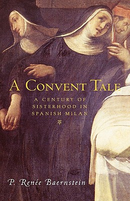 A Convent Tale: A Century of Sisterhood in Spanish Milan - Baernstein, P Renee