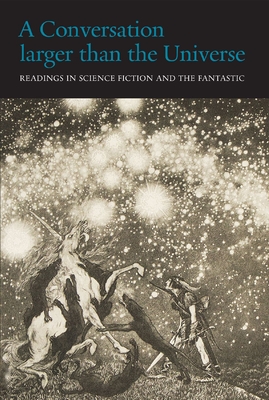 A Conversation Larger Than the Universe: Readings in Science Fiction and the Fantastic 1762-2017 - Wessells, Henry, and Crowley, John (Introduction by)