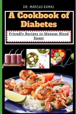 A Cookbook of Diabetes: Friendly Recipes to Manage Blood Sugar - Kamal, Marcus, Dr.