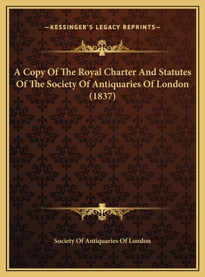 A Copy of the Royal Charter and Statutes of the Society of Antiquaries of London (1837) - Society of Antiquaries of London