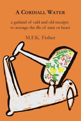 A Cordiall Water: A Garland of Odd & Old Receipts to Assuage the Ills of Man or Beast - Fisher, M F K