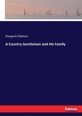 A Country Gentleman and His Family - Oliphant, Margaret