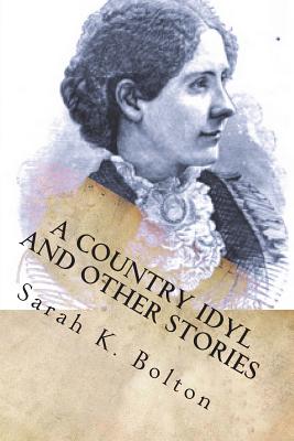 A Country Idyl and Other Stories - Bolton, Sarah K