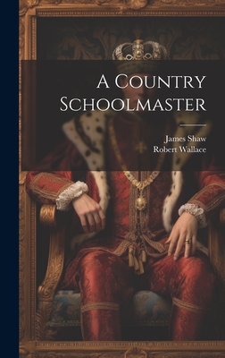 A Country Schoolmaster - Wallace, Robert, and Shaw, James