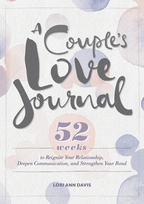 A Couple's Love Journal: 52 Weeks to Reignite Your Relationship, Deepen Communication, and Strengthen Your Bond - Davis, Lori Ann