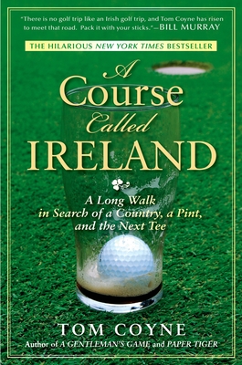 A Course Called Ireland: A Long Walk in Search of a Country, a Pint, and the Next Tee - Coyne, Tom