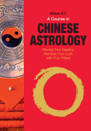A Course in Chinese Astrology: Reveal Your Destiny, Harness Your Luck with Four Pillars