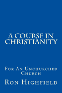 A Course in Christianity: For an Unchurched Church