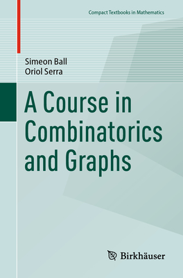 A Course in Combinatorics and Graphs - Ball, Simeon, and Serra, Oriol