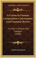 A Course in German Composition, Conversation and Grammar Review, for Use in Schools and Colleges