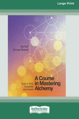 A Course in Mastering Alchemy: Tools to Shift, Transform and Ascend [Standard Large Print 16 Pt Edition] - Self, Jim, and Burnett, Roxane