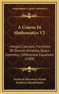 A Course in Mathematics V2: Integral Calculus; Functions of Several Variables, Space Geometry; Differential Equations (1909)