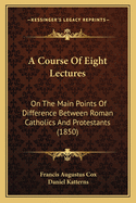 A Course of Eight Lectures: On the Main Points of Difference Between Roman Catholics and Protestants (1850)