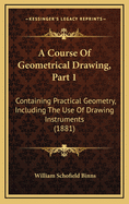 A Course of Geometrical Drawing, Part 1: Containing Practical Geometry, Including the Use of Drawing Instruments (1881)