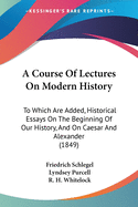 A Course Of Lectures On Modern History: To Which Are Added, Historical Essays On The Beginning Of Our History, And On Caesar And Alexander (1849)