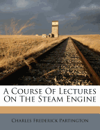 A Course of Lectures on the Steam Engine