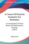 A Course Of Practical Geometry For Mechanics: As Introductory To Every Branch Of Mathematical Drawing (1843)